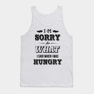 I'm sorry for what I said when I was hungry Tank Top